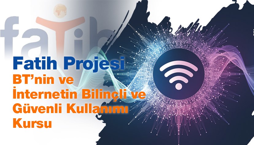 Fatih Projesi BT'nin ve İnternetin Bilinçli ve Güvenli Kullanımı Kursu